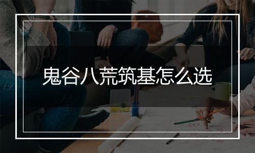 鬼谷八荒筑基怎么选