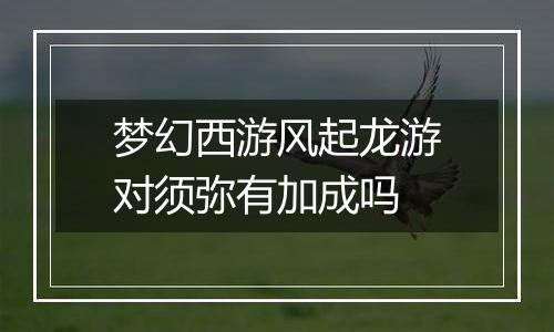 梦幻西游风起龙游对须弥有加成吗