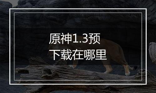 原神1.3预下载在哪里