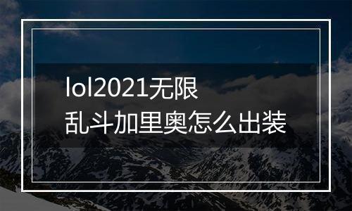 lol2021无限乱斗加里奥怎么出装