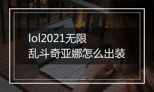 lol2021无限乱斗奇亚娜怎么出装