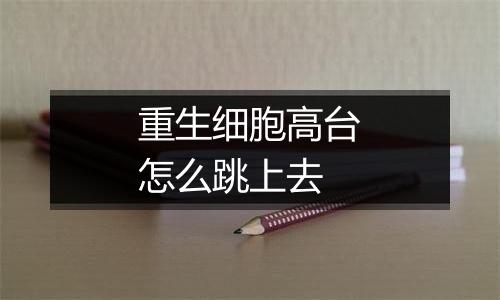 重生细胞高台怎么跳上去