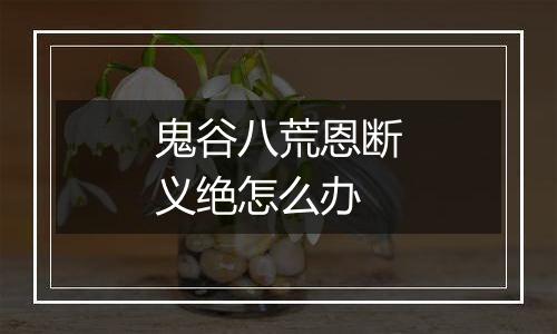 鬼谷八荒恩断义绝怎么办