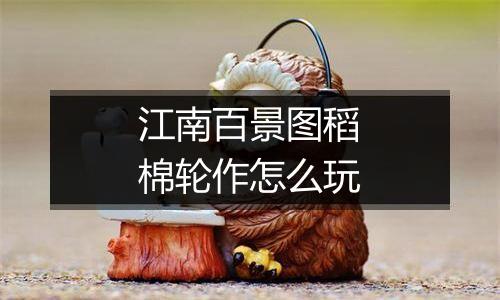 江南百景图稻棉轮作怎么玩
