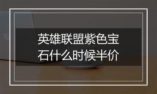 英雄联盟紫色宝石什么时候半价