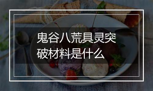 鬼谷八荒具灵突破材料是什么