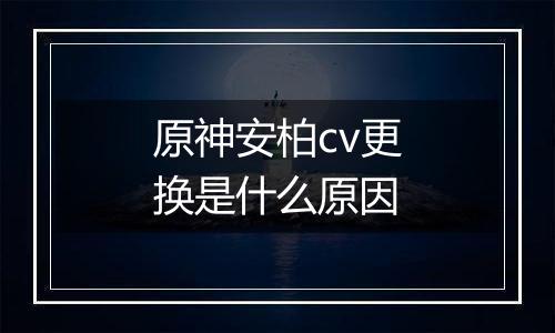 原神安柏cv更换是什么原因