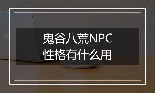 鬼谷八荒NPC性格有什么用