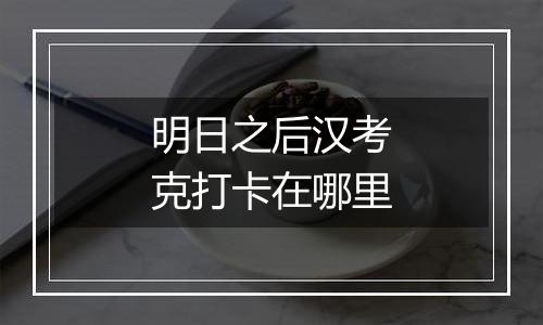 明日之后汉考克打卡在哪里