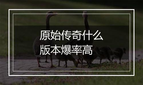 原始传奇什么版本爆率高