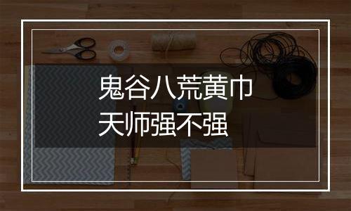 鬼谷八荒黄巾天师强不强