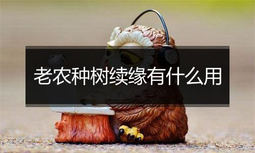 老农种树续缘有什么用