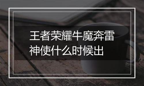 王者荣耀牛魔奔雷神使什么时候出