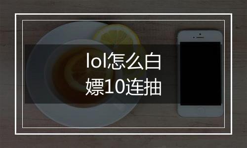 lol怎么白嫖10连抽