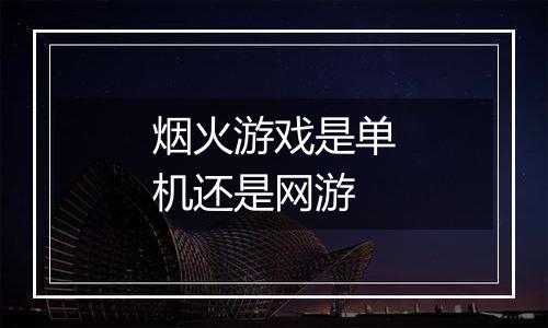 烟火游戏是单机还是网游