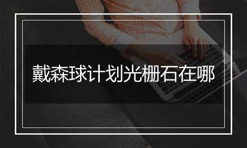 戴森球计划光栅石在哪