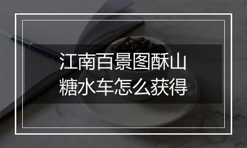 江南百景图酥山糖水车怎么获得