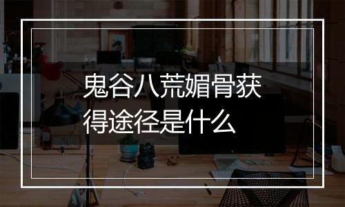 鬼谷八荒媚骨获得途径是什么