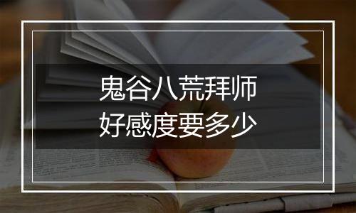 鬼谷八荒拜师好感度要多少