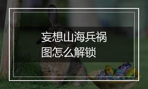 妄想山海兵祸图怎么解锁