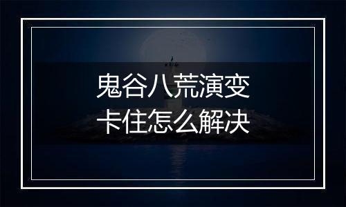 鬼谷八荒演变卡住怎么解决