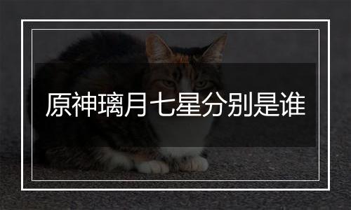 原神璃月七星分别是谁