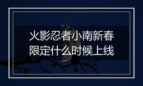 火影忍者小南新春限定什么时候上线