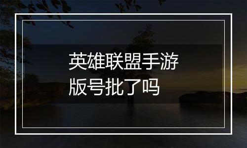 英雄联盟手游版号批了吗