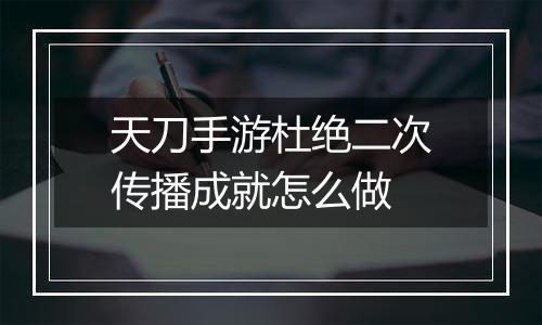 天刀手游杜绝二次传播成就怎么做