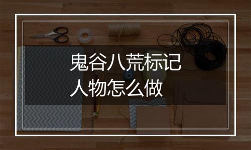 鬼谷八荒标记人物怎么做