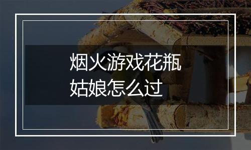 烟火游戏花瓶姑娘怎么过