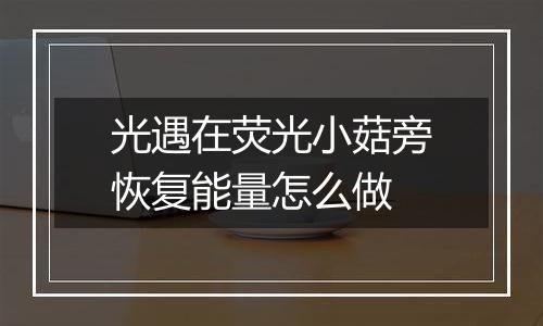 光遇在荧光小菇旁恢复能量怎么做