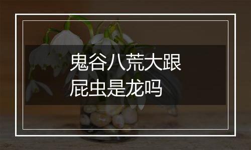 鬼谷八荒大跟屁虫是龙吗