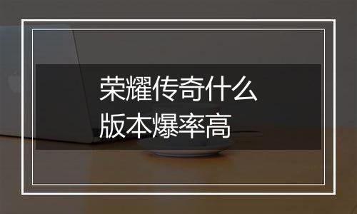 荣耀传奇什么版本爆率高