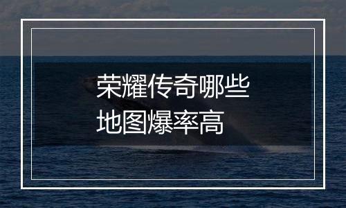 荣耀传奇哪些地图爆率高