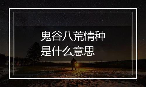 鬼谷八荒情种是什么意思