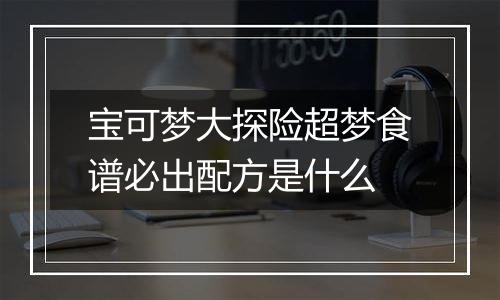 宝可梦大探险超梦食谱必出配方是什么