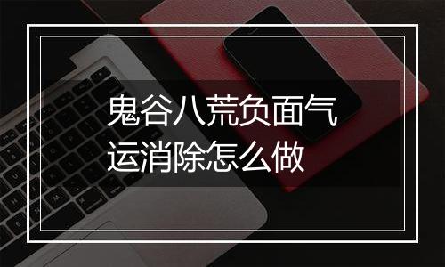鬼谷八荒负面气运消除怎么做