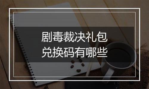 剧毒裁决礼包兑换码有哪些