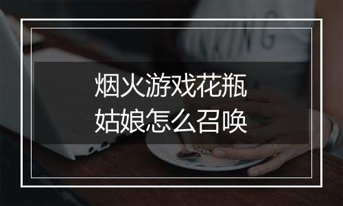 烟火游戏花瓶姑娘怎么召唤