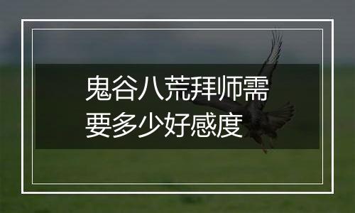 鬼谷八荒拜师需要多少好感度