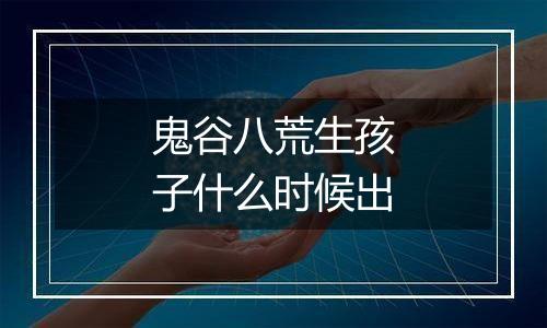 鬼谷八荒生孩子什么时候出