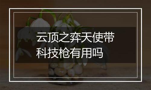 云顶之弈天使带科技枪有用吗