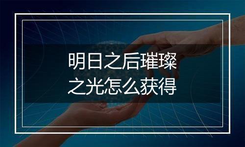 明日之后璀璨之光怎么获得