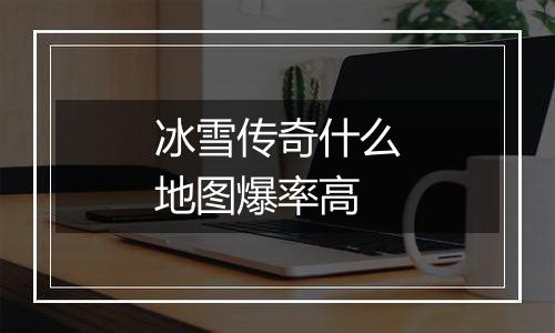 冰雪传奇什么地图爆率高