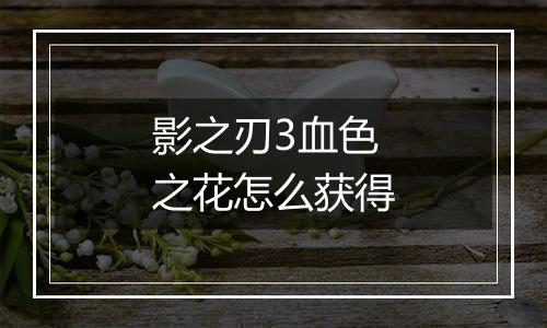 影之刃3血色之花怎么获得