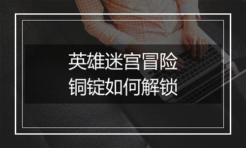 英雄迷宫冒险铜锭如何解锁