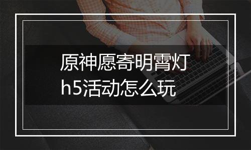 原神愿寄明霄灯h5活动怎么玩