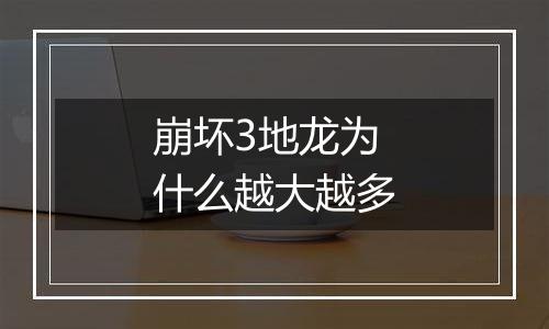 崩坏3地龙为什么越大越多