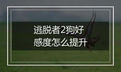 逃脱者2狗好感度怎么提升